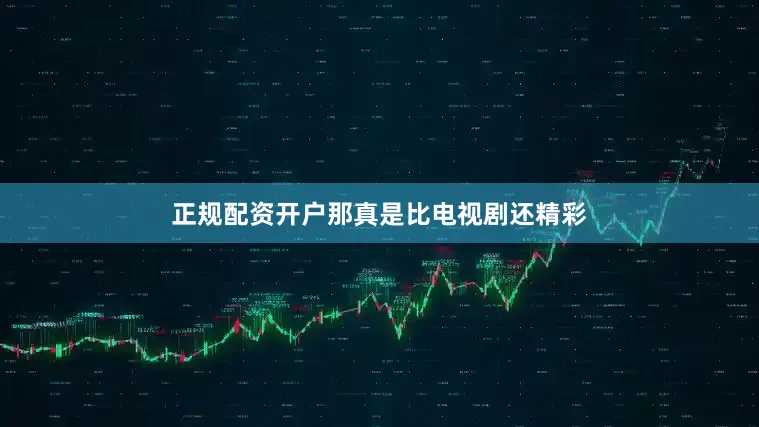 正规配资开户那真是比电视剧还精彩