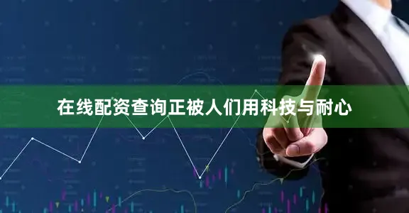 在线配资查询正被人们用科技与耐心