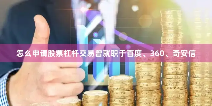 怎么申请股票杠杆交易曾就职于百度、360、奇安信