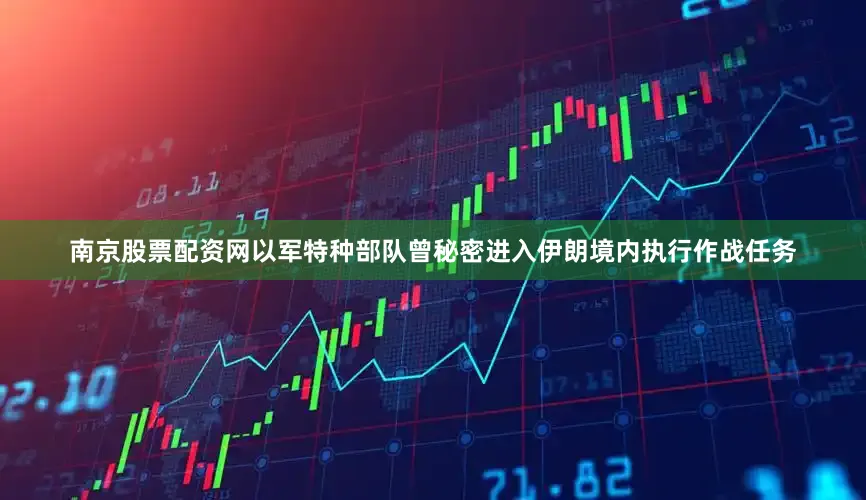 南京股票配资网以军特种部队曾秘密进入伊朗境内执行作战任务
