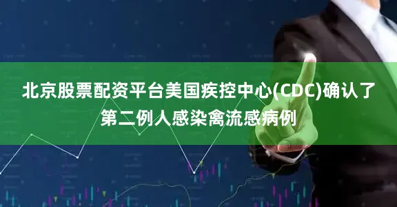 北京股票配资平台美国疾控中心(CDC)确认了第二例人感染禽流感病例