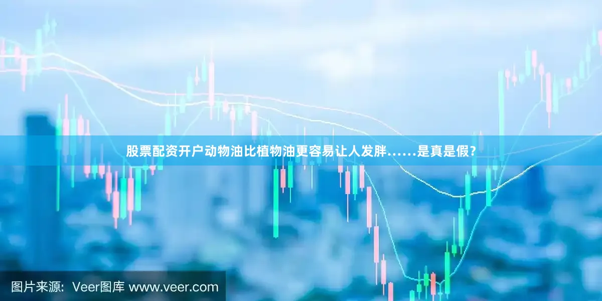 股票配资开户动物油比植物油更容易让人发胖……是真是假？
