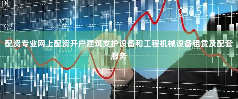 配资专业网上配资开户建筑支护设备和工程机械设备租赁及配套服务