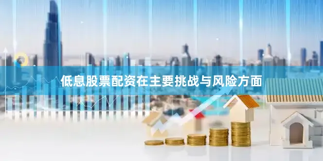 低息股票配资在主要挑战与风险方面