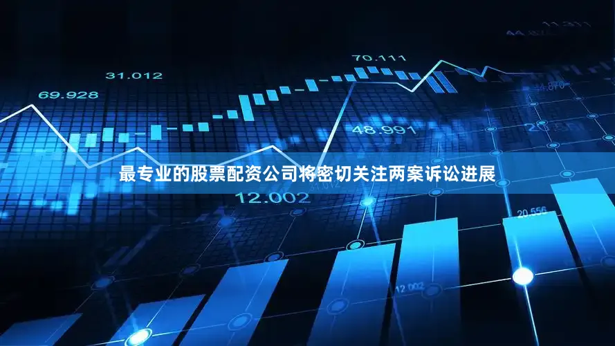 最专业的股票配资公司将密切关注两案诉讼进展