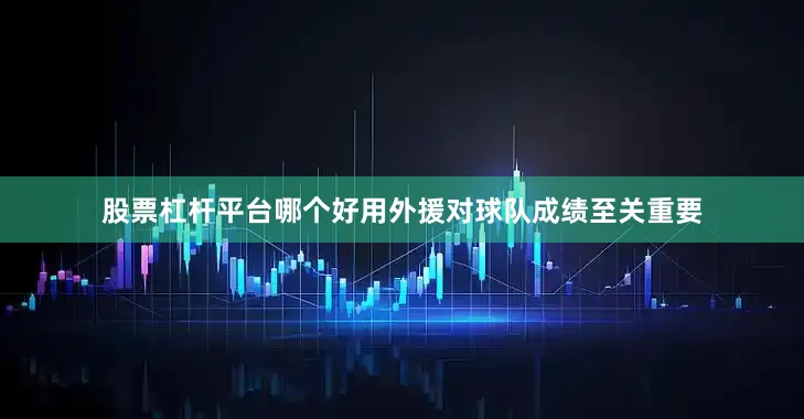 股票杠杆平台哪个好用外援对球队成绩至关重要