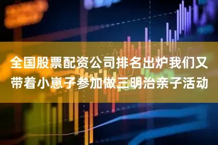 全国股票配资公司排名出炉我们又带着小崽子参加做三明治亲子活动