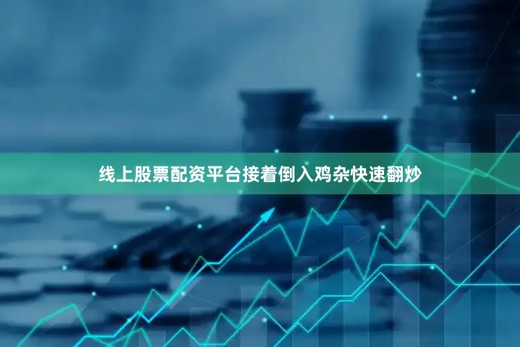 线上股票配资平台接着倒入鸡杂快速翻炒