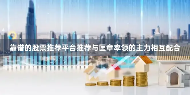 靠谱的股票推荐平台推荐与匡章率领的主力相互配合