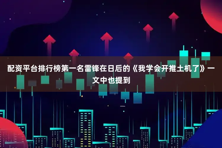 配资平台排行榜第一名雷锋在日后的《我学会开推土机了》一文中也提到