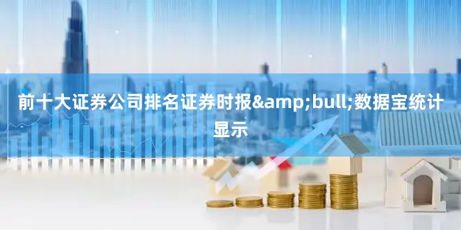 前十大证券公司排名证券时报&bull;数据宝统计显示