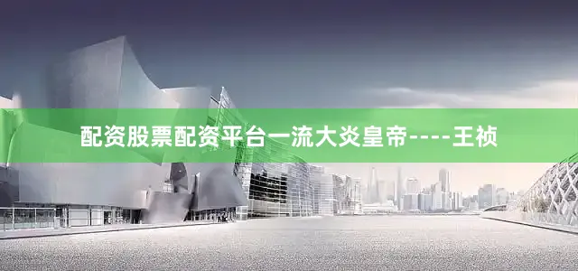 配资股票配资平台一流大炎皇帝----王祯