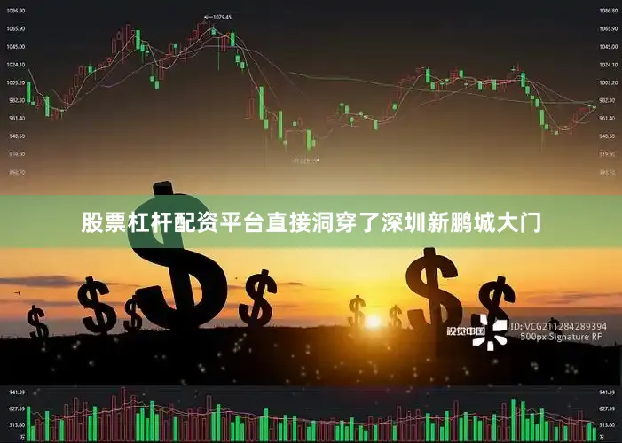 股票杠杆配资平台直接洞穿了深圳新鹏城大门