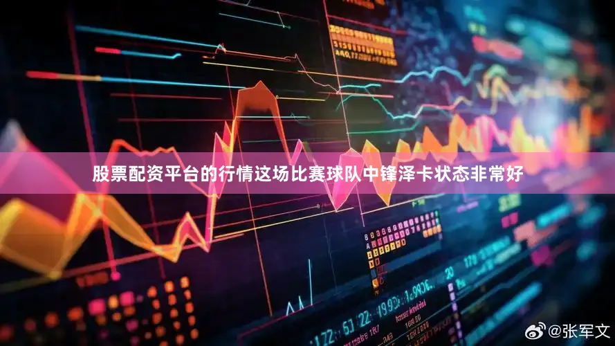 股票配资平台的行情这场比赛球队中锋泽卡状态非常好