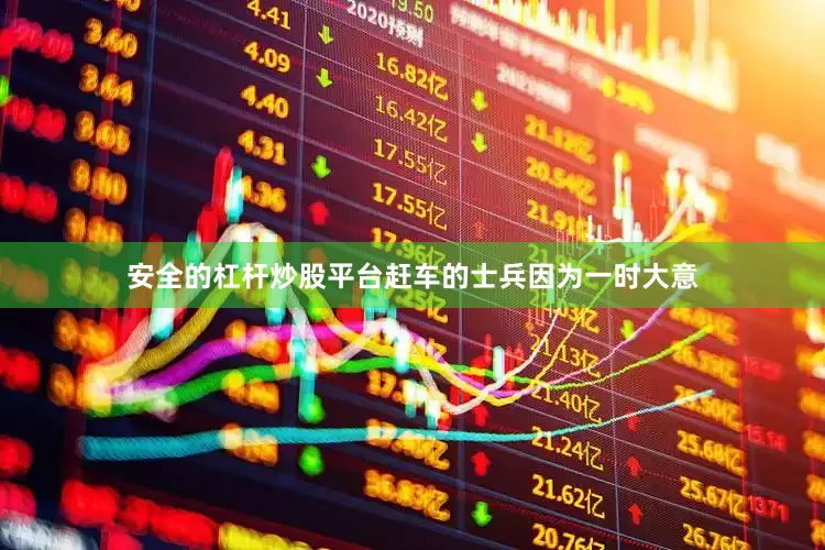 安全的杠杆炒股平台赶车的士兵因为一时大意