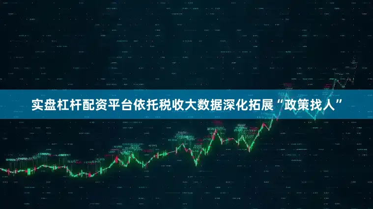 实盘杠杆配资平台依托税收大数据深化拓展“政策找人”