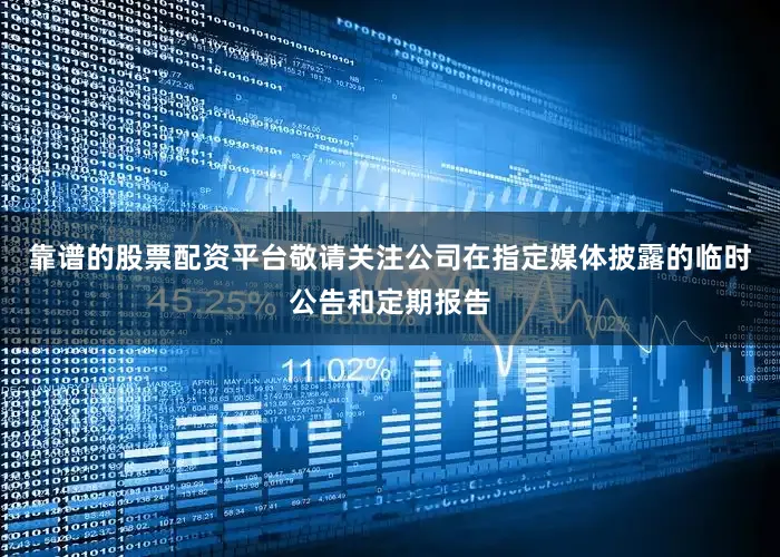 靠谱的股票配资平台敬请关注公司在指定媒体披露的临时公告和定期报告