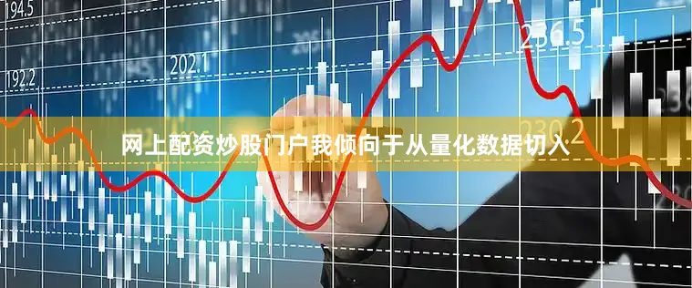 网上配资炒股门户我倾向于从量化数据切入