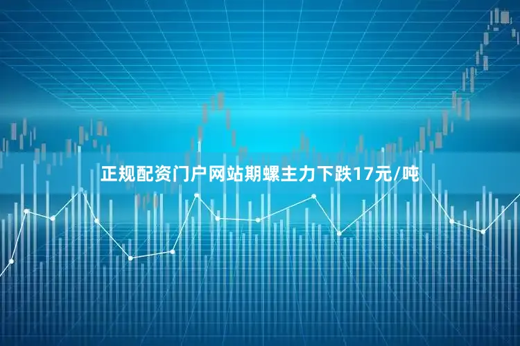 正规配资门户网站期螺主力下跌17元/吨