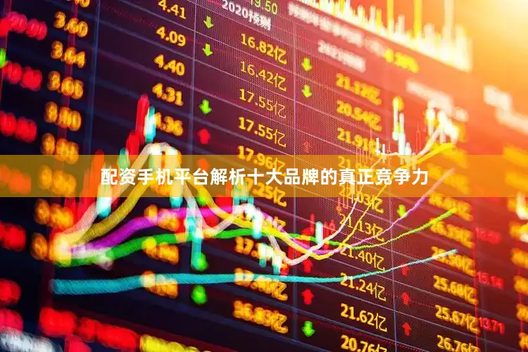 配资手机平台解析十大品牌的真正竞争力