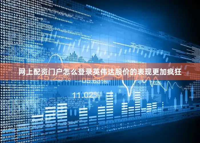 网上配资门户怎么登录英伟达股价的表现更加疯狂