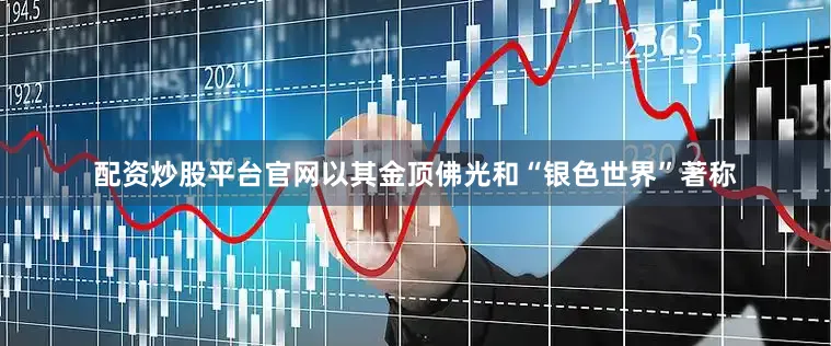 配资炒股平台官网以其金顶佛光和“银色世界”著称