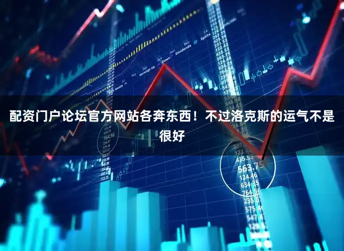 配资门户论坛官方网站各奔东西！不过洛克斯的运气不是很好