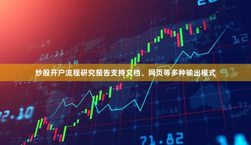 炒股开户流程研究报告支持文档、网页等多种输出模式