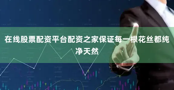 在线股票配资平台配资之家保证每一根花丝都纯净天然