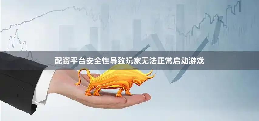 配资平台安全性导致玩家无法正常启动游戏