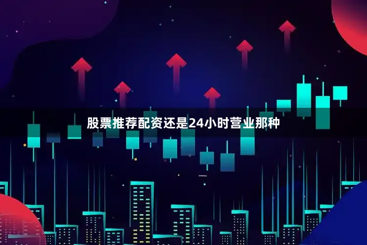 股票推荐配资还是24小时营业那种