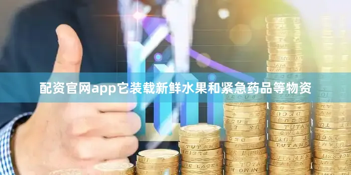 配资官网app它装载新鲜水果和紧急药品等物资