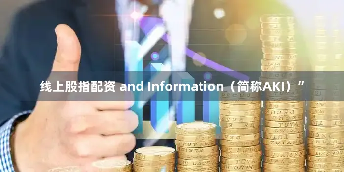线上股指配资 and Information（简称AKI）”