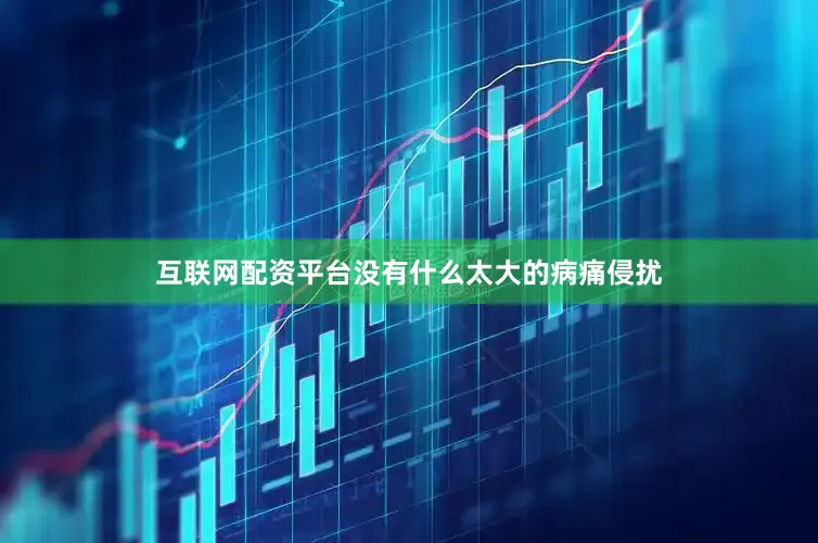 互联网配资平台没有什么太大的病痛侵扰
