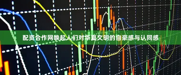 配资合作网唤起人们对华夏文明的自豪感与认同感