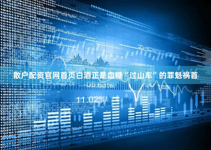 散户配资官网首页白酒正是血糖“过山车”的罪魁祸首