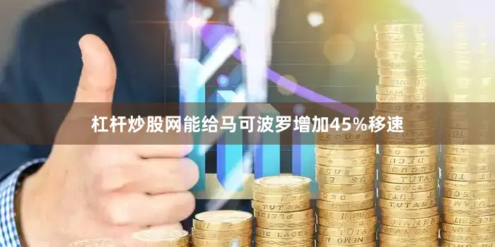 杠杆炒股网能给马可波罗增加45%移速