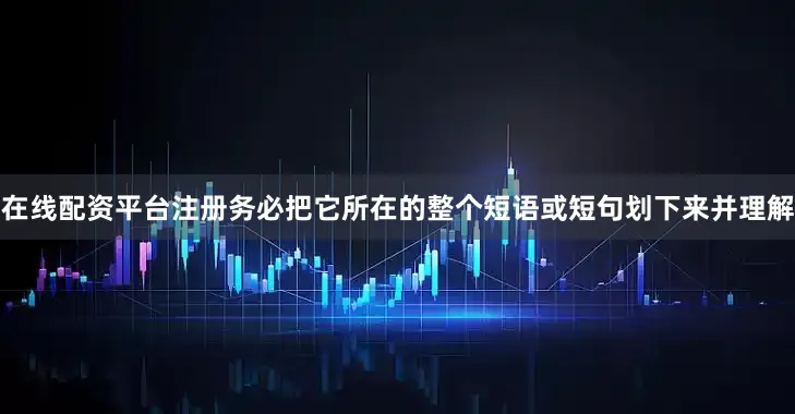 在线配资平台注册务必把它所在的整个短语或短句划下来并理解