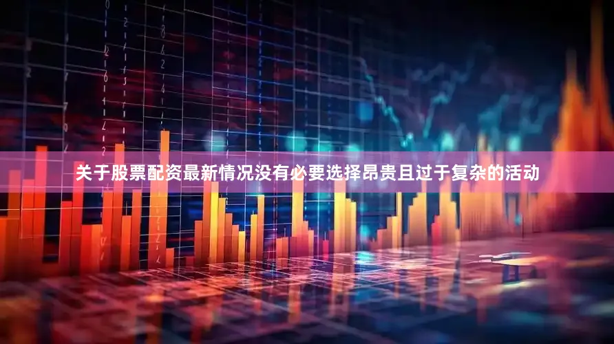 关于股票配资最新情况没有必要选择昂贵且过于复杂的活动