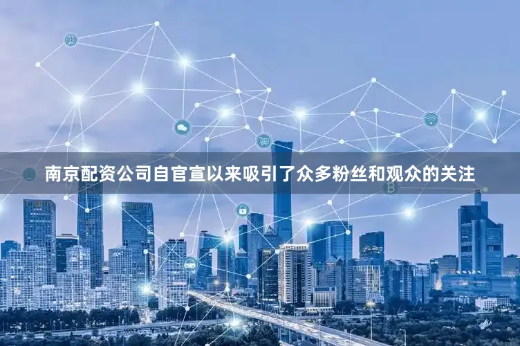 南京配资公司自官宣以来吸引了众多粉丝和观众的关注