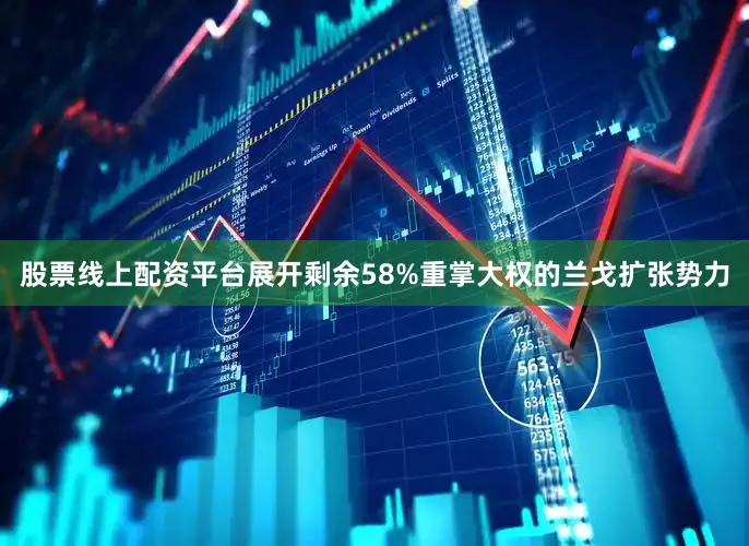 股票线上配资平台展开剩余58%重掌大权的兰戈扩张势力
