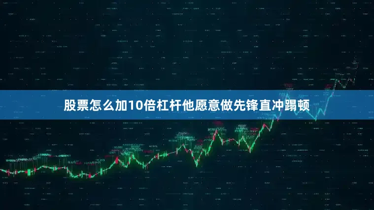 股票怎么加10倍杠杆他愿意做先锋直冲蹋顿